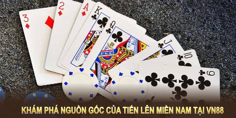 Khám phá nguồn gốc của Tiến lên miền Nam tại VN88 qua từng giai đoạn phát triển